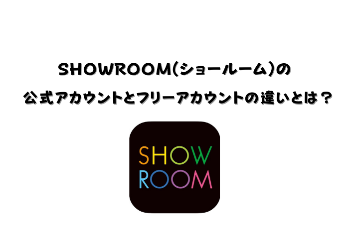 SHOWROOM(ショールーム)の公式アカウントとフリーアカウントの違いとは？